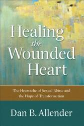 Healing the Wounded Heart - The Heartache of Sexual Abuse and the Hope of Transformation - Dan B. Allender (ISBN: 9780801015687)