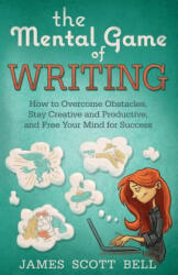 The Mental Game of Writing: How to Overcome Obstacles, Stay Creative and Product - James Scott Bell (ISBN: 9780910355339)