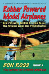 Rubber Powered Model Airplanes: Comprehensive Building & Flying Basics, Plus Advanced Design-Your-Own Instruction - Don Ross, Michael a. Markowski, Michael a. Markowski (ISBN: 9780938716198)