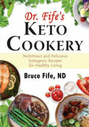 Dr. Fife's Keto Cookery: Nutritious and Delicious Ketogenic Recipes for Healthy Living (ISBN: 9780941599979)