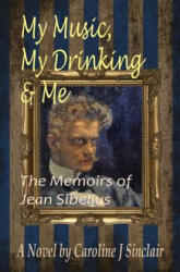 My Music, My Drinking & Me: The Memoirs of Jean Sibelius - Caroline J. Sinclair (ISBN: 9780952780441)