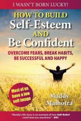 How to Build Self-Esteem and Be Confident: Overcome Fears Break Habits Be Successful and Happy (ISBN: 9780957667709)