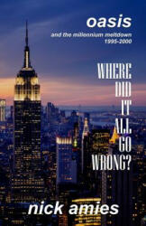 Where Did It All Go Wrong? : Oasis and the Millennium Meltdown 1995 - 2000 - Nick Amies (ISBN: 9780957684355)