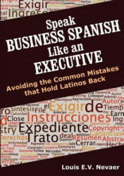 Speak Business Spanish Like an Executive: Avoiding the Common Mistakes that Hold Latinos Back (ISBN: 9780979117664)