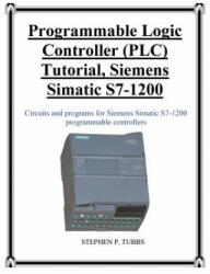 Programmable Logic Controller (PLC) Tutorial, Siemens Simatic S7-1200 - Stephen Philip Tubbs (ISBN: 9780981975368)