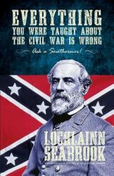 Everything You Were Taught about the Civil War Is Wrong Ask a Southerner! (ISBN: 9780982770078)