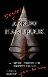 The Dowel Arrow Handbook: A Pocket Resource for Building Arrows With Wooden Dowels - Nicholas Tomihama (ISBN: 9780983248125)