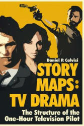 Story Maps: TV Drama: The Structure of the One-Hour Television Pilot - Daniel P Calvisi (ISBN: 9780983626688)