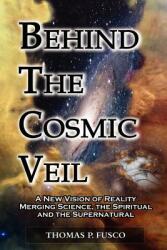 Behind The Cosmic Veil: A New Vision of Reality Merging Science the Spiritual and the Supernatural (ISBN: 9780983766308)