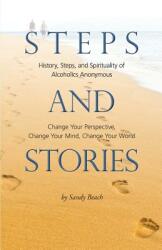 Steps and Stories: History Steps and Spirituality of Alcoholics Anonymous - Change Your Perspective Change Your Mind Change Your Worl (ISBN: 9780990902010)