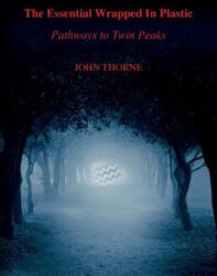 The Essential Wrapped In Plastic: Pathways to Twin Peaks - John Thorne (ISBN: 9780997108101)