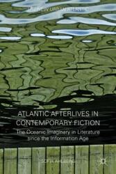 Atlantic Afterlives in Contemporary Fiction: The Oceanic Imaginary in Literature Since the Information Age (ISBN: 9781137479211)