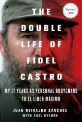The Double Life of Fidel Castro: My 17 Years as Personal Bodyguard to El Lider Maximo (ISBN: 9781250092366)