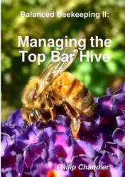 Balanced Beekeeping II: Managing the Top Bar Hive - Philip Chandler (ISBN: 9781326497651)