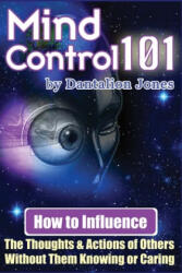 Mind Control 101: How To Influence The Thoughts And Actions Of Others Without Them Knowing Or Caring - Dantalion Jones (ISBN: 9781440486685)