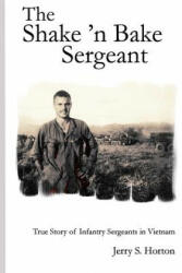 The Shake 'n Bake Sergeant: True Story of Infantry Sergeants in Vietnam - Jerry S Horton Ph D (ISBN: 9781453770276)