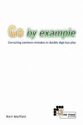 Go by Example: Correcting common mistakes in double digit kyu play - Neil Moffatt (ISBN: 9781453851258)