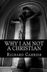 Why I Am Not a Christian - Richard Carrier (ISBN: 9781456588854)