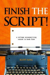 Finish the Script! : A College Screenwriting Course in Book Form - Scott King (ISBN: 9781492820864)