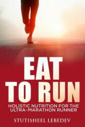 Eat To Run. Holistic nutrition for the ultra-marathon runner - Stutisheel Lebedev (ISBN: 9781505213553)