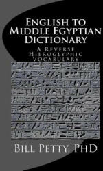 English to Middle Egyptian Dictionary: A Reverse Hieroglyphic Vocabulary - Bill Petty Phd (ISBN: 9781508700036)