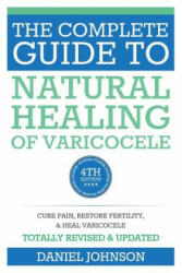 The Complete Guide to Natural Healing of Varicocele: Varicocele natural treatment without surgery - Daniel Johnson (ISBN: 9781514124451)