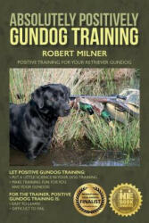 Absolutely Positively Gundog Training: Positive Training for Your Retriever Gundog - Robert Milner (ISBN: 9781514221839)