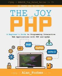 The Joy of PHP: A Beginner's Guide to Programming Interactive Web Applications with PHP and MySQL (ISBN: 9781522792147)