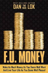 F. U. Money: Make as Much Money as You Want and Live Your Life as You Damn Well Please! - Dan Lok (ISBN: 9781599321479)