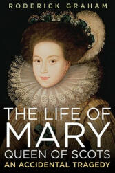 Life of Mary, Queen of Scots: An Accidental Tragedy - Roderick Graham (ISBN: 9781605981413)