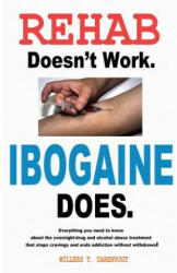 Rehab Doesn't Work - Ibogaine Does: The overnight drug and alcohol abuse treatment that stops cravings and ends addiction without withdrawal (ISBN: 9780615826424)