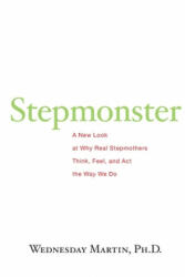 Stepmonster: A New Look at Why Real Stepmothers Think, Feel, and Act the Way We Do - Wednesday Martin Ph D (ISBN: 9781517071387)