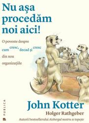 Nu asa procedam noi aici! O poveste despre cum cresc, decad și cresc din nou organizatiile - John Kotter (ISBN: 9786067222326)
