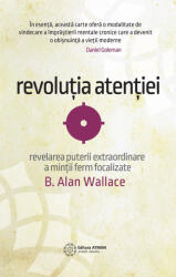 Revolutia atentiei. Dezvaluirea puterii extraordinare a mintii ferm focalizate. B. Alan Wallace (ISBN: 9786068758329)