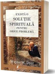Exista o solutie spirituala pentru orice problema - Wayne W. Dyer (2017)