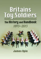 Britain's Toy Soldiers: The History and Handbook 1893-2013 - James Opie (2015)