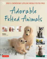 Adorable Felted Animals: 30 Easy & Incredibly Lifelike Needle Felted Pals (2015)
