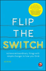 Flip the Switch - Achieve Extraordinary Things with Simple Changes to How You Think - Wiley (2016)