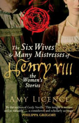 Six Wives & Many Mistresses of Henry VIII - Amy Licence (2017)