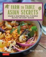 Farm to Table Asian Secrets: Vegan & Vegetarian Full-Flavored Recipes for Every Season (2017)