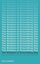 The Wisdom of Groundhog Day: How to Improve Your Life One Day at a Time (2017)