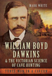 William Boyd Dawkins and the Victorian Science of Cave Hunting - Mark John White (2016)
