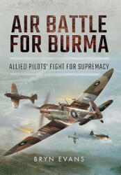 Air Battle for Burma: Allied Pilots' Fight for Supremacy - Bryn Evans (2016)