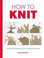 How to Knit: Techniques and Projects for the Complete Beginner (2017)