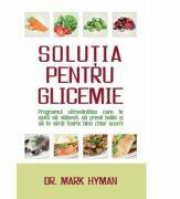 Solutia pentru glicemie. Programul ultrasanatos care te ajuta sa slabesti, sa previi bolile si sa te simti foarte bine chiar acum - Mark Hyman (ISBN: 9786067560183)