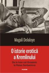 O istorie erotica a Kremlinului. De la Ivan cel Groaznic la Raisa Gorbaciova - Magali Delaloye (ISBN: 9789734665273)