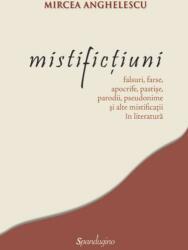 Mistifictiuni: falsuri, farse, apocrife, pastise, parodii, pseudonime si alte mistificatii in literatura - Mircea Anghelescu (2016)