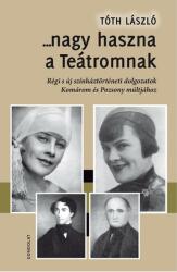 Nagy haszna a teátromnak - régi s új színháztörténeti dolgozatok komárom és pozs (ISBN: 9789636936884)