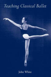 Teaching Classical Ballet - John White (1996)
