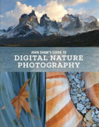 John Shaw's Guide to Digital Nature Photography (2015)